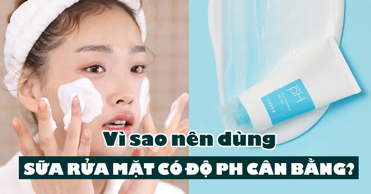 Vì sao nên quan tâm đến độ pH của sữa rửa mặt nếu muốn có làn da khỏe đẹp?