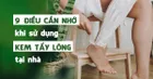 9 lời khuyên giúp bạn sử dụng kem tẩy lông an toàn và hiệu quả