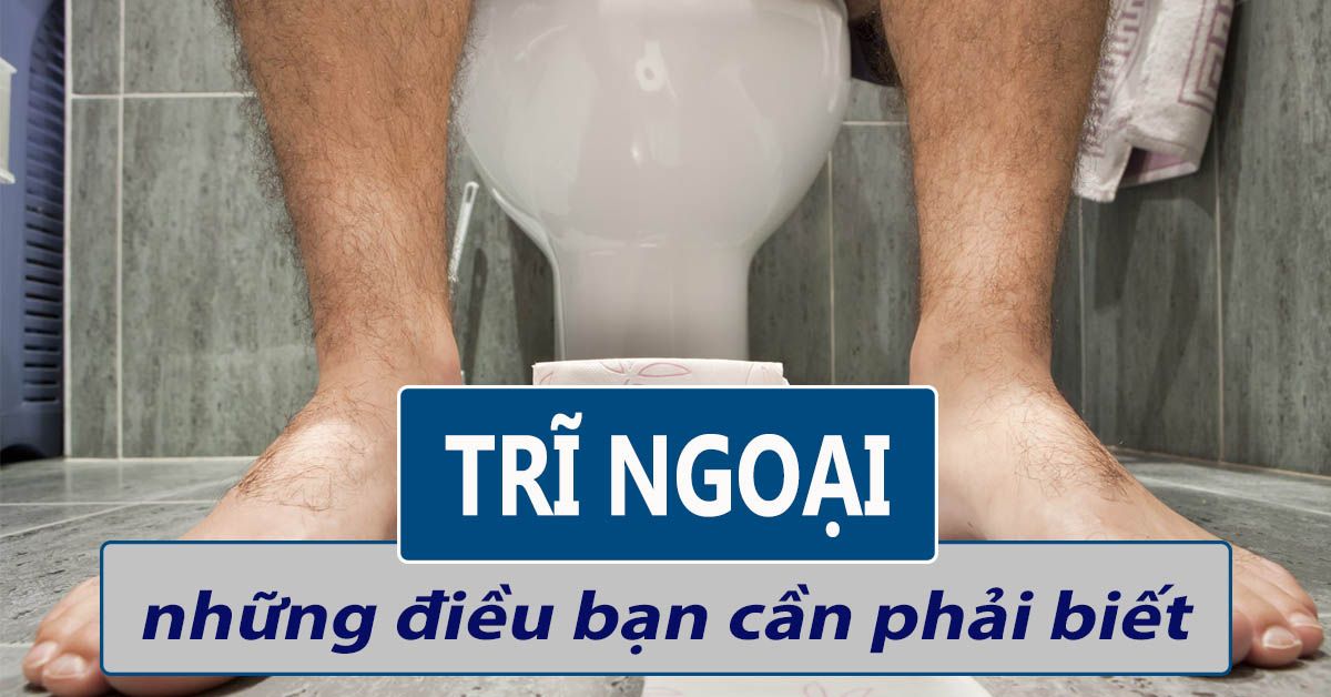 Trĩ ngoại là gì? Nhận biết chính xác nguyên nhân và các cách ‘đẩy lùi’ bệnh hiệu quả