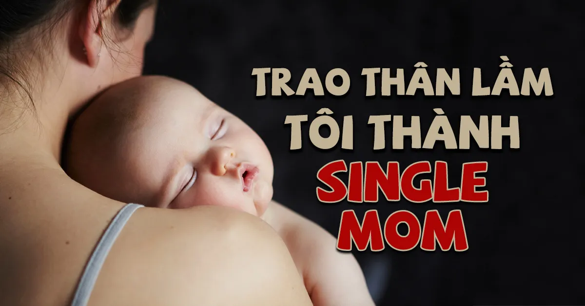 Ngu ngốc trao thân cho anh… Tôi làm single mom đã đành, lại khiến cha mẹ bị khinh bỉ
