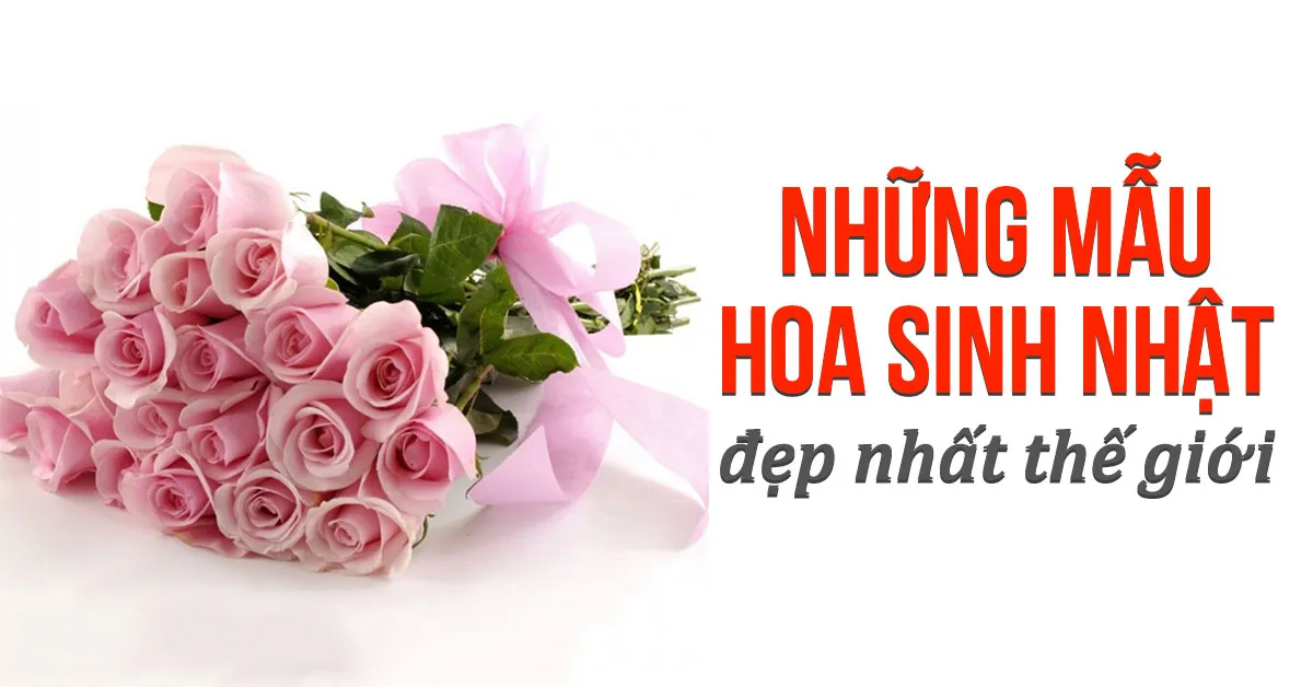 Những mẫu hoa sinh nhật đẹp, ý nghĩa khiến vạn người mê
