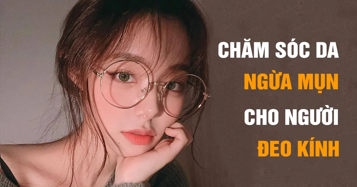 Bí quyết ngăn ngừa mụn trứng cá cho người đeo kính