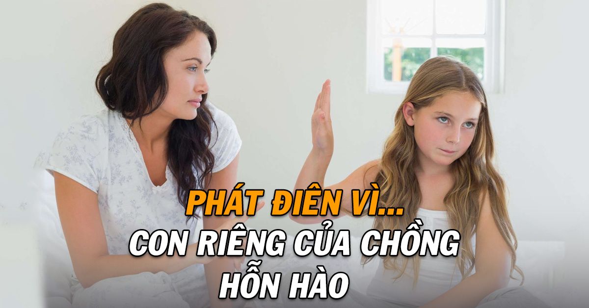 Bất lực trước sự hỗn hào của con chồng khi anh bênh vực không cần biết đúng sai