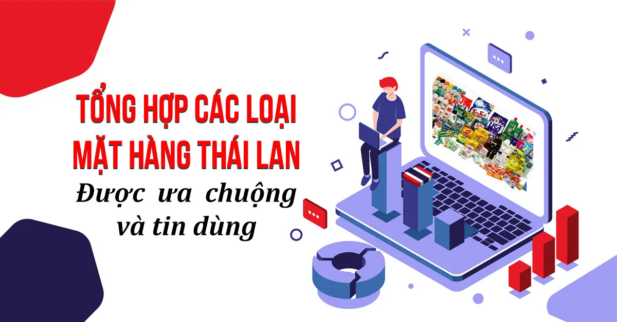 Điểm danh 6 mặt hàng Thái Lan được ưa chuộng nhất ở Việt Nam