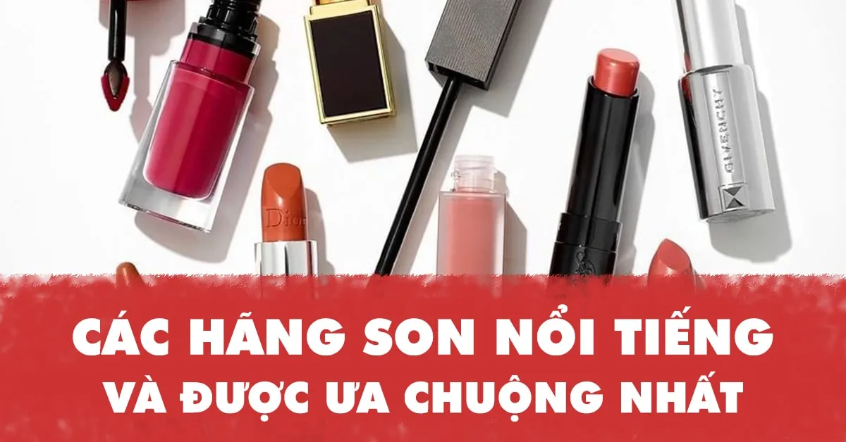 Top các hãng son nổi tiếng và được ưa chuộng nhất thuộc phân khúc từ bình dân đến cao cấp