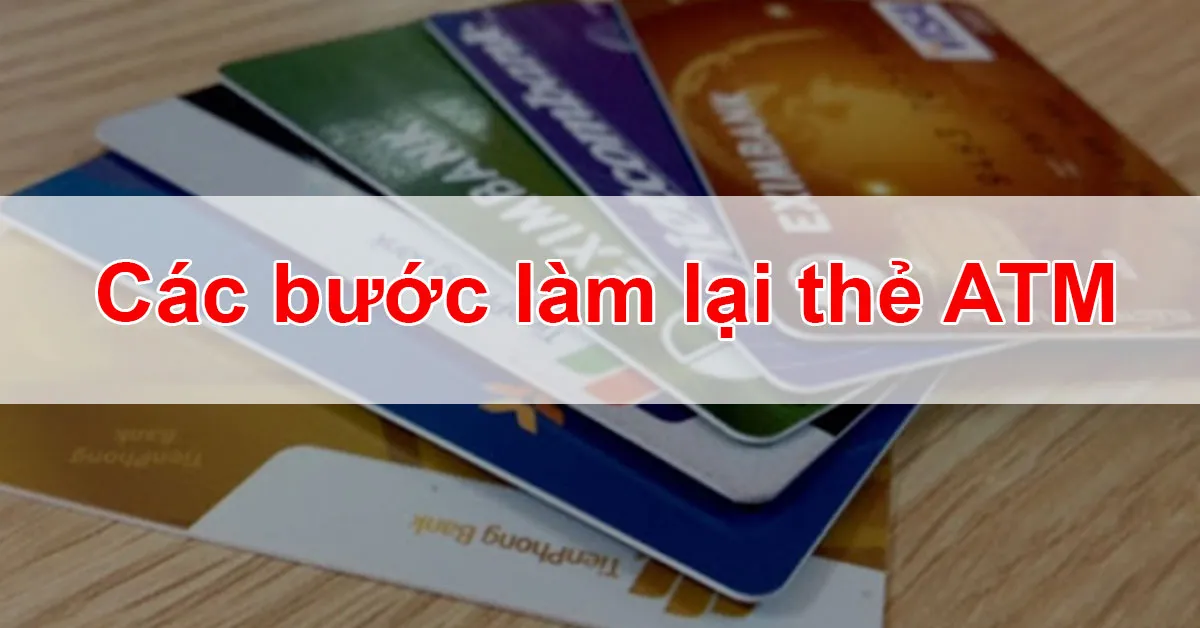 Hướng dẫn các bước làm lại thẻ ATM và những lưu ý cần thiết