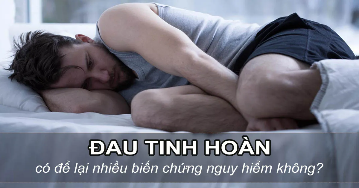 Đau tinh hoàn là dấu hiệu bệnh gì? Có gây vô sinh không?