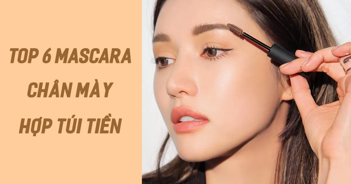 Top 6 mascara chân mày giúp đôi mắt thêm phần sắc sảo, cuốn hút