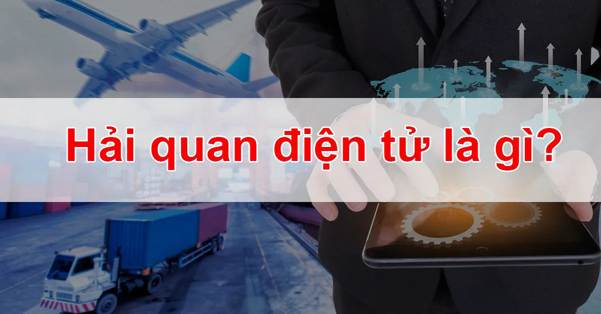 Hải quan điện tử - những điều bạn cần biết!