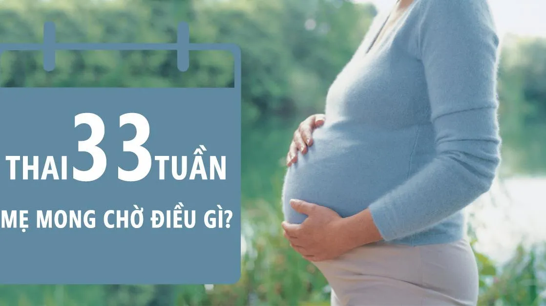 Thai nhi 33 tuần tuổi: Ít phát triển chiều dài, tập trung vào cân nặng