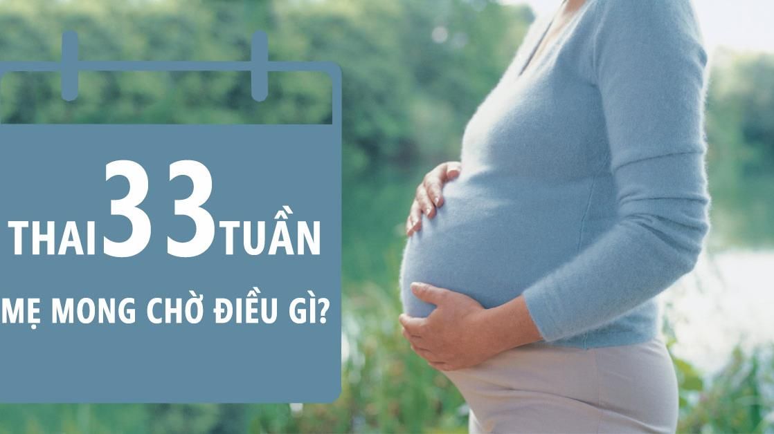Thai nhi 33 tuần tuổi: Ít phát triển chiều dài, tập trung vào cân nặng