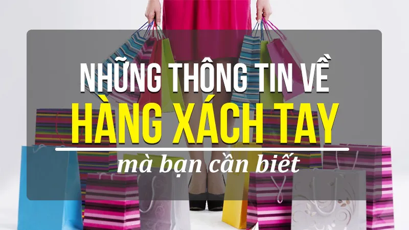 Hàng xách tay là gì? Những mặt hàng có thể xách tay về Việt Nam