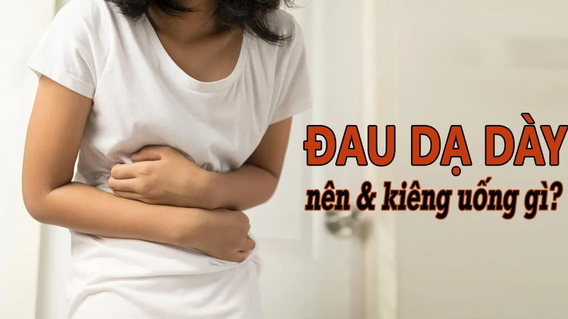 Đau dạ dày nên uống gì và kiêng uống gì để giảm đau nhanh?