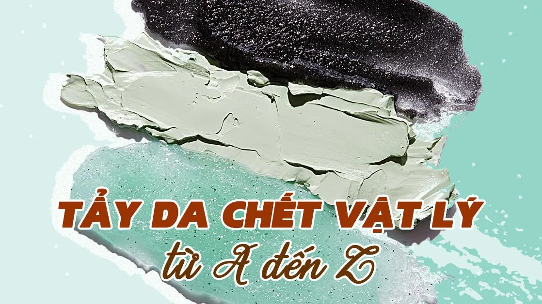 Tẩy da chết vật lý là gì? Nên chọn tẩy da chết vật lý hay hóa học?