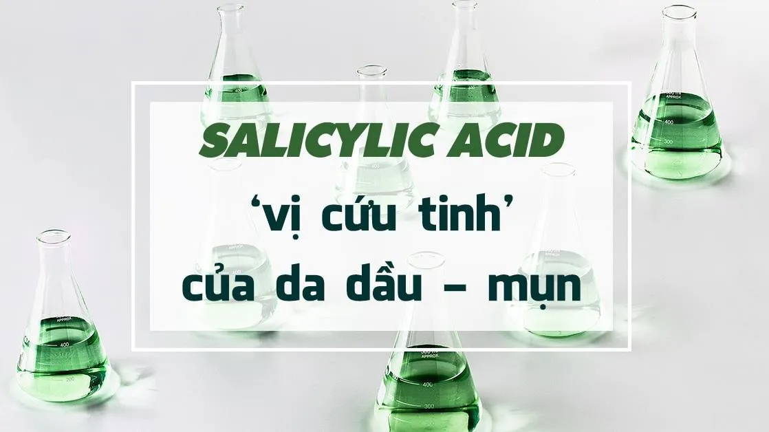 Salicylic acid – thành phần skincare hoàn hảo dành cho da dầu và mụn