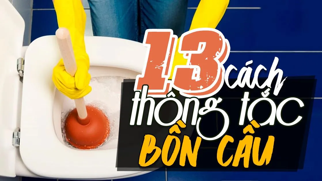 4 dấu hiệu, 5 nguyên nhân, 13 cách thông tắc bồn cầu tại nhà dễ thực hiện nhất