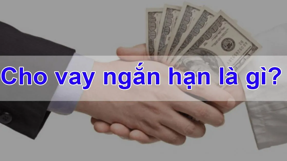 Cho vay ngắn hạn là gì? Các hình thức cho vay ngắn hạn phổ biến