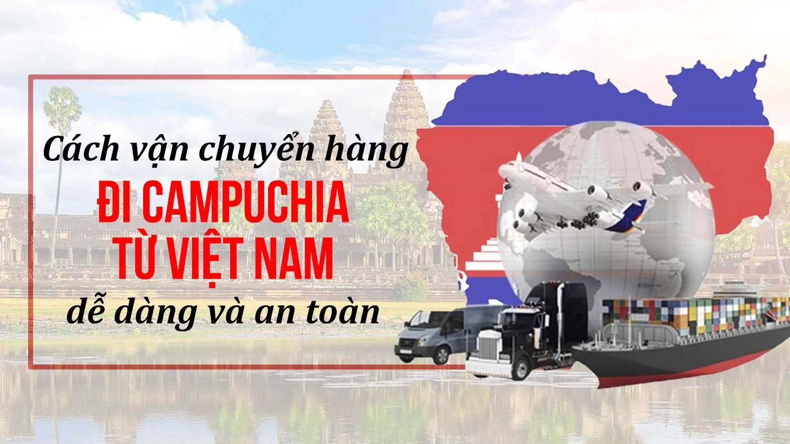 Cách vận chuyển hàng đi Campuchia an toàn, tiết kiệm