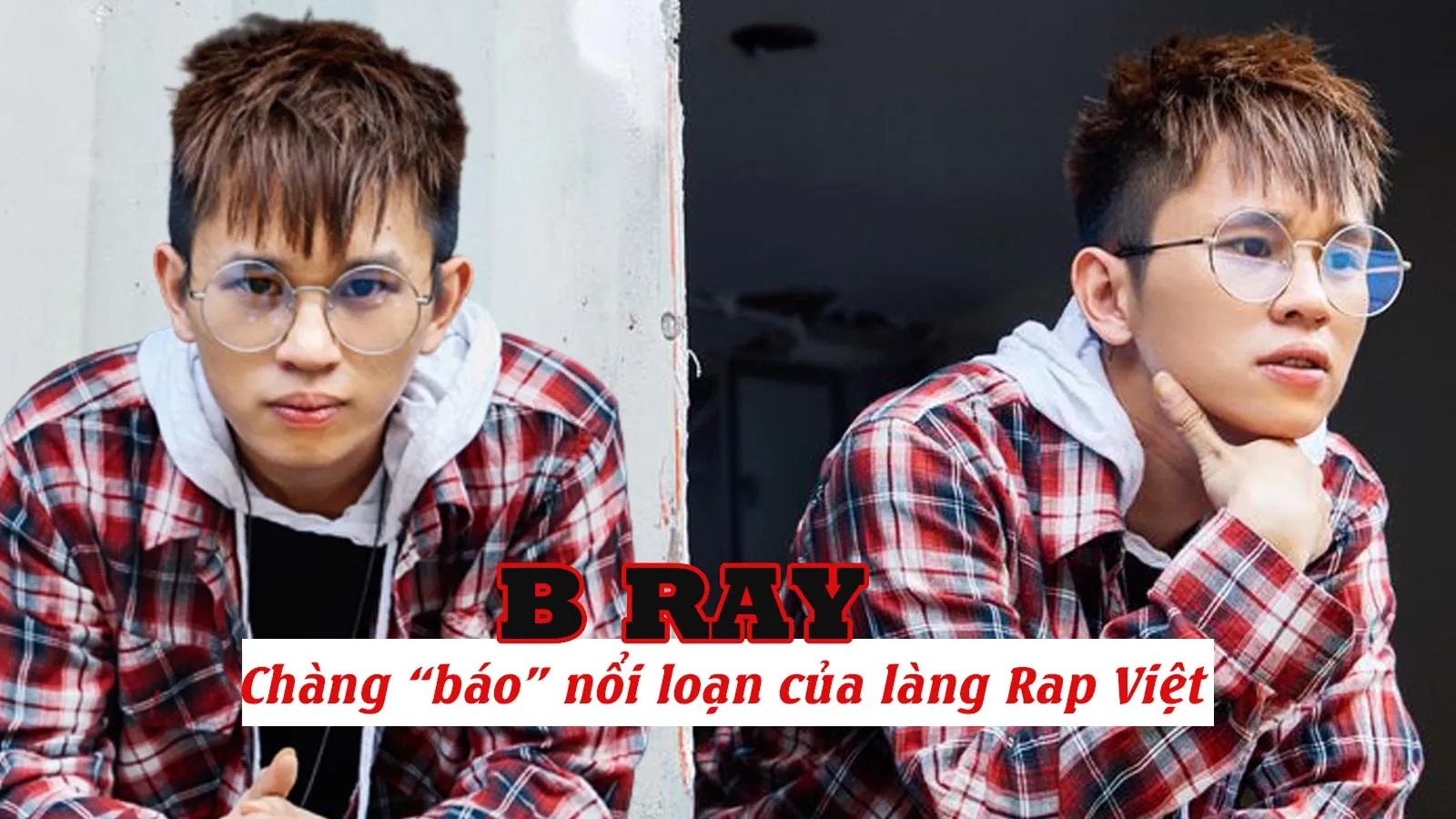 B Ray là ai? Điều gì ở chàng rapper nhiều anti này lại thu hút khán giả đến vậy?