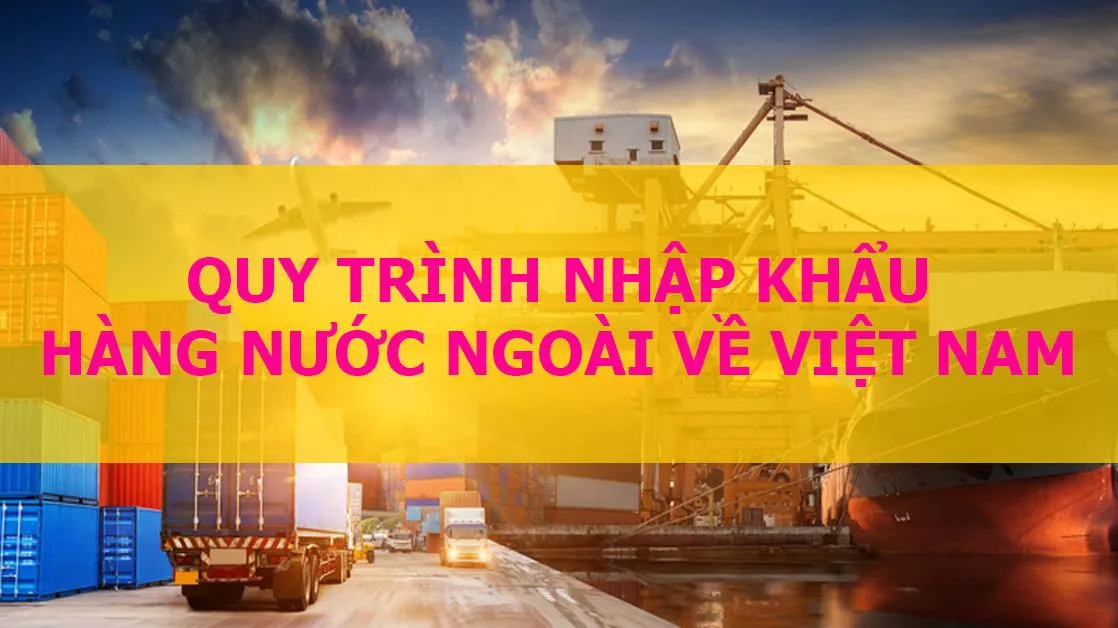 Quy trình nhập khẩu hàng hóa từ nước ngoài về Việt Nam