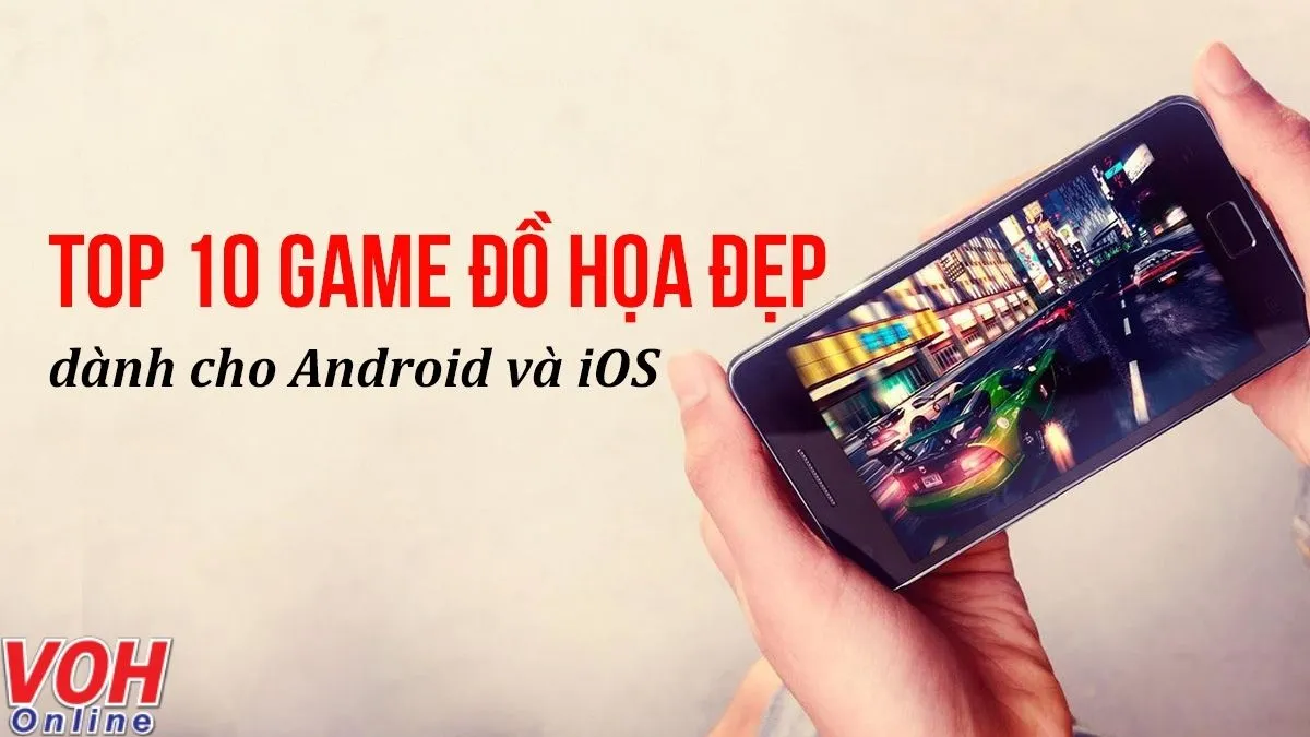 Top 10 game đồ họa đẹp dành cho Android và iOS