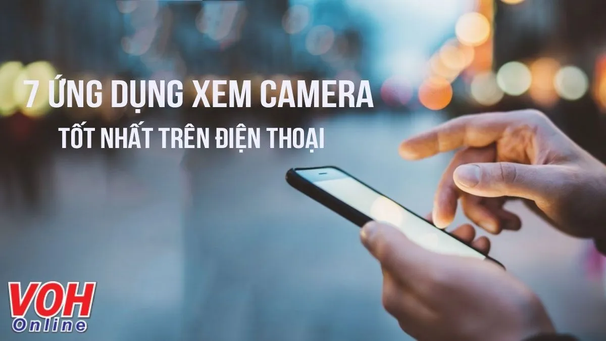 7 ứng dụng xem camera trên điện thoại tốt nhất hiện nay