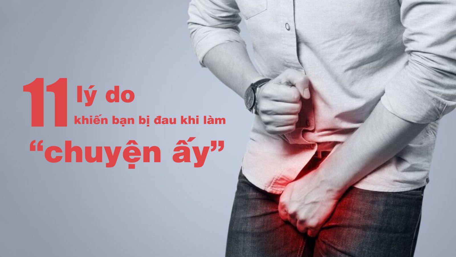 11 nguyên nhân khiến bạn bị đau dương vật khi yêu