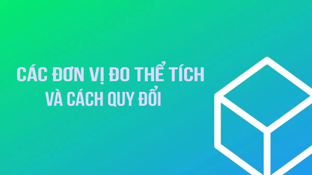 Các đơn vị đo thể tích và cách quy đổi giữa các đơn vị