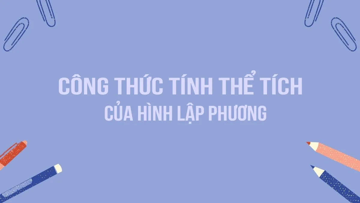 Công thức tính thể tích hình lập phương và các bài tập ứng dụng