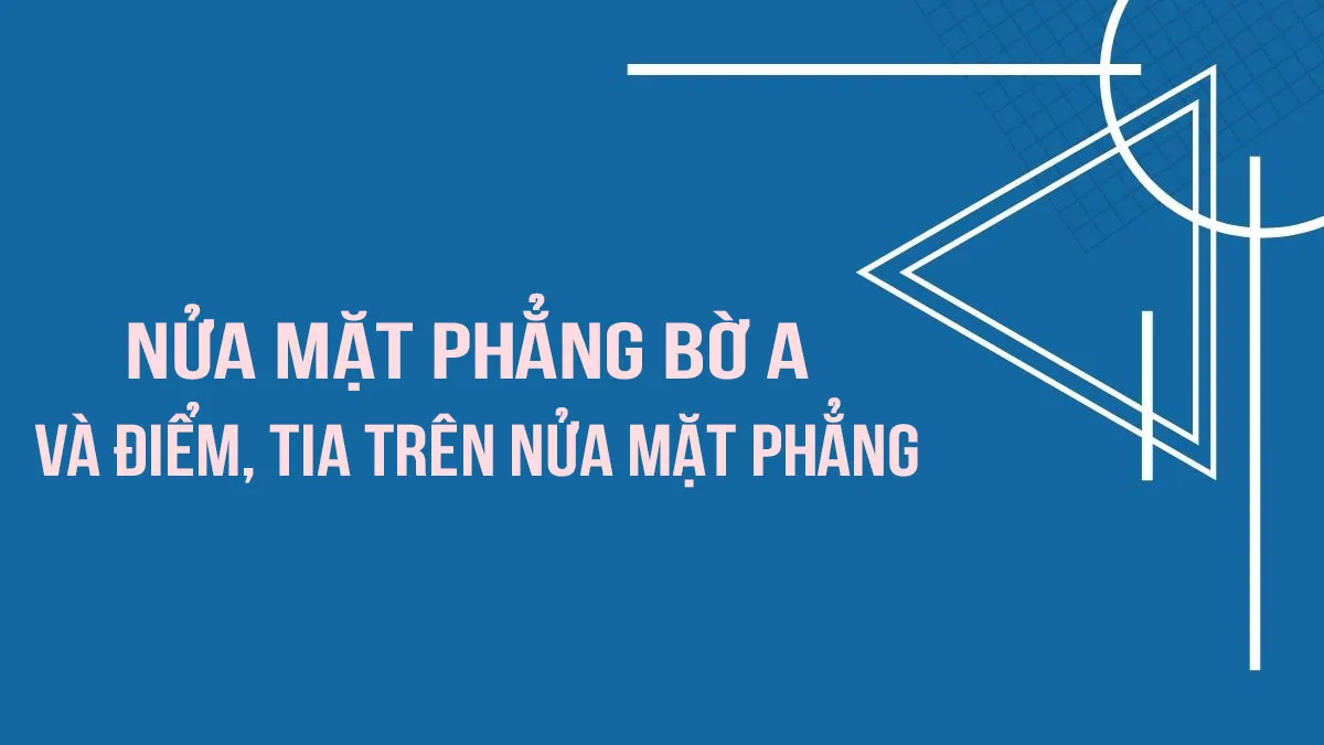 Khái niệm nửa mặt phẳng bờ a và các điểm, tia trên nửa mặt phẳng