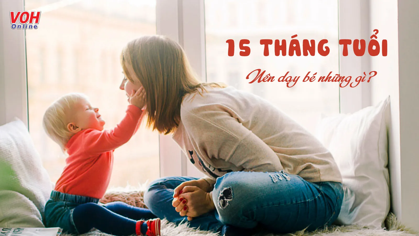 Trẻ 15 tháng tuổi biết làm gì và mẹ nên dạy gì cho bé?