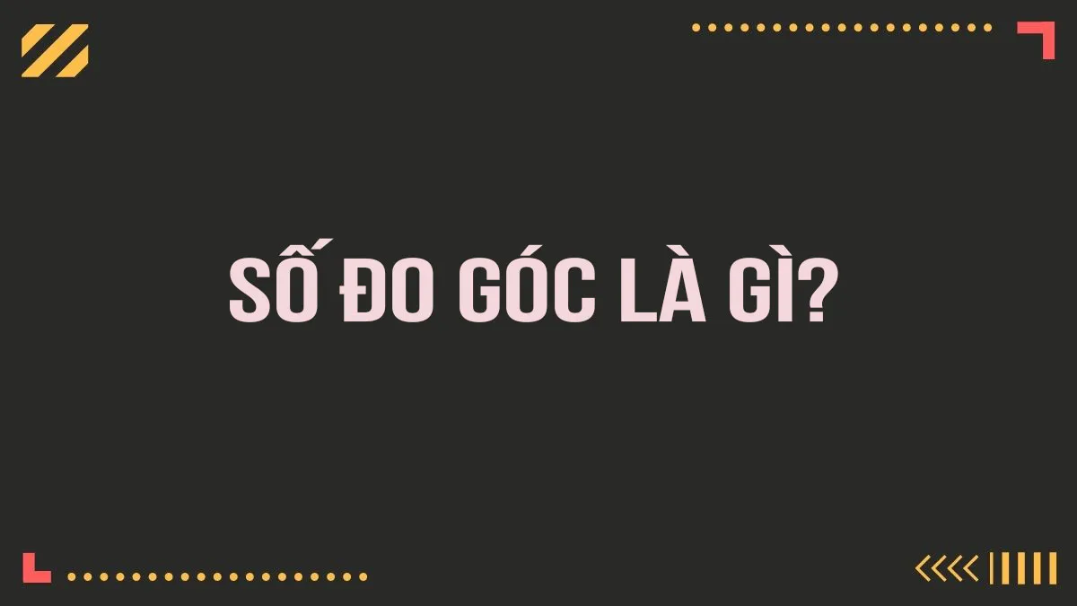 Số đo góc là gì? Những điều cần chú ý trong số đo góc