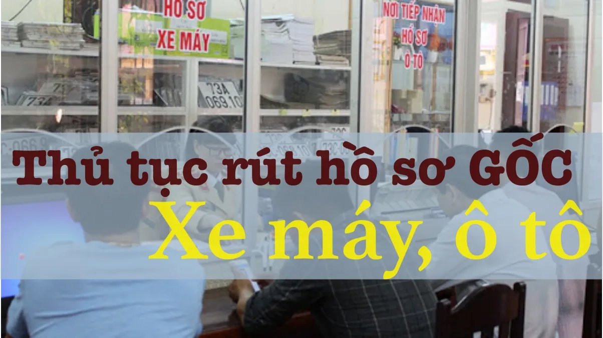 Thủ tục rút hồ sơ gốc xe máy, xe ô tô chuẩn và đầy đủ nhất