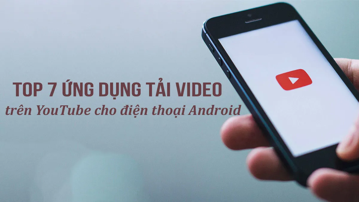 Top 7 ứng dụng tải video trên Youtube cho điện thoại Android