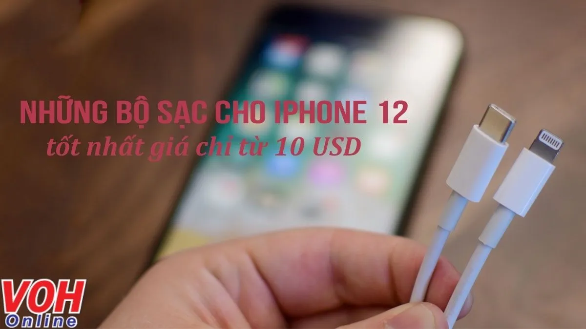 Những bộ sạc cho iPhone 12 tốt nhất giá chỉ từ 10 USD