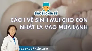 Vệ sinh mũi cho trẻ - Bước phòng bệnh đường hô hấp quan trọng!