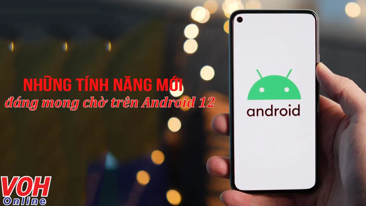 Những tính năng mới đáng mong chờ trên Android 12