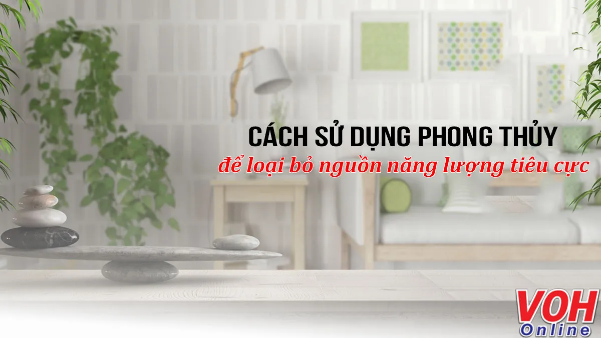 Cách sử dụng phong thủy để loại bỏ năng lượng tiêu cực