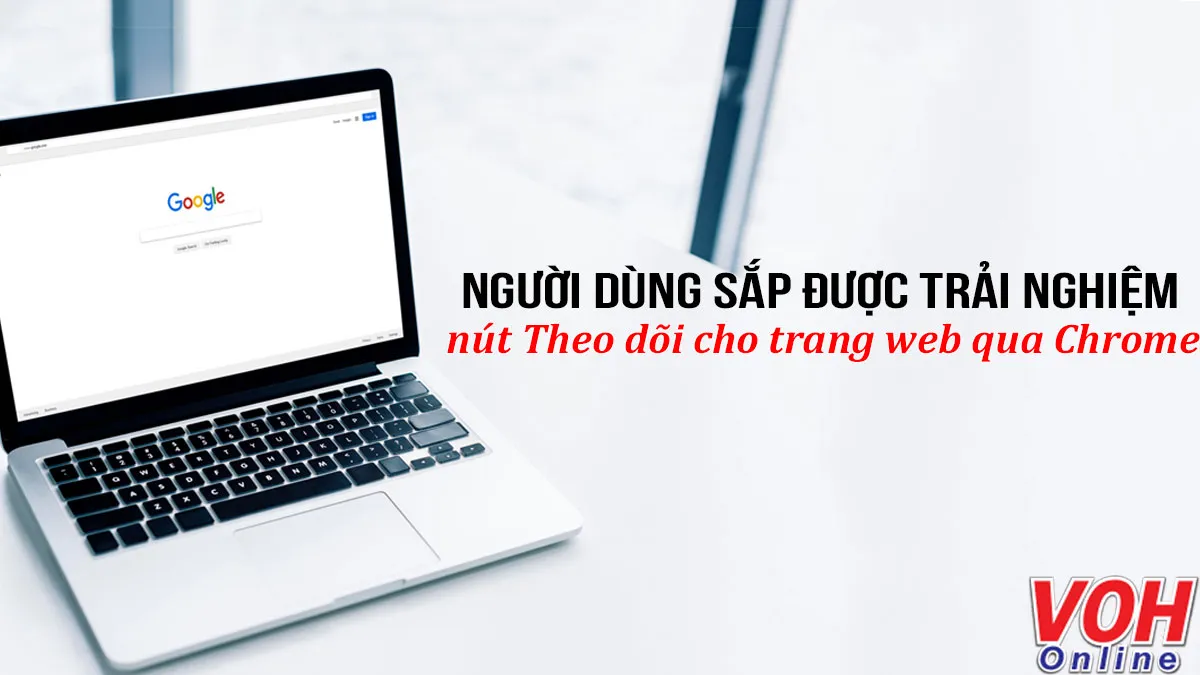 Người dùng sắp được trải nghiệm nút theo dõi cho trang web qua Google Chrome