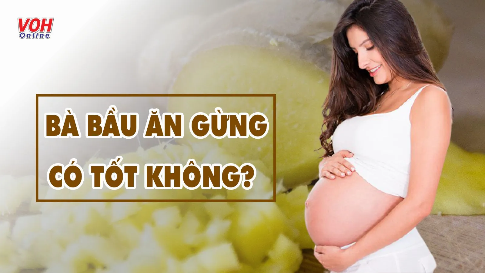 Bà bầu ăn gừng được không? Cách dùng an toàn cho mẹ và con