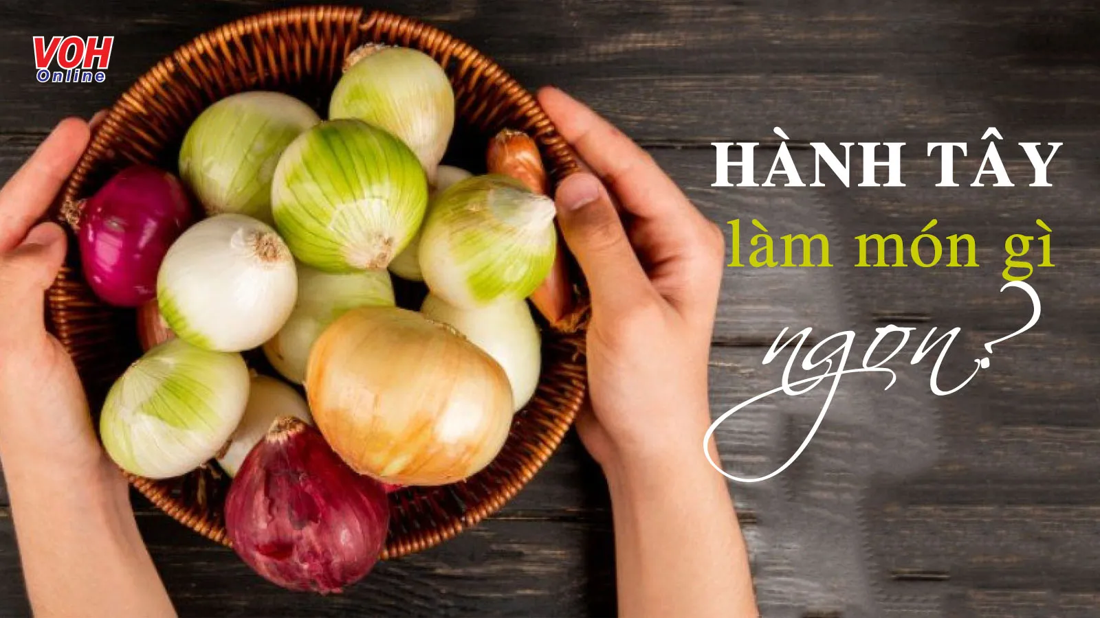 Hành tây làm món gì ngon? Đây 6 món ăn vừa ngon, vừa bổ