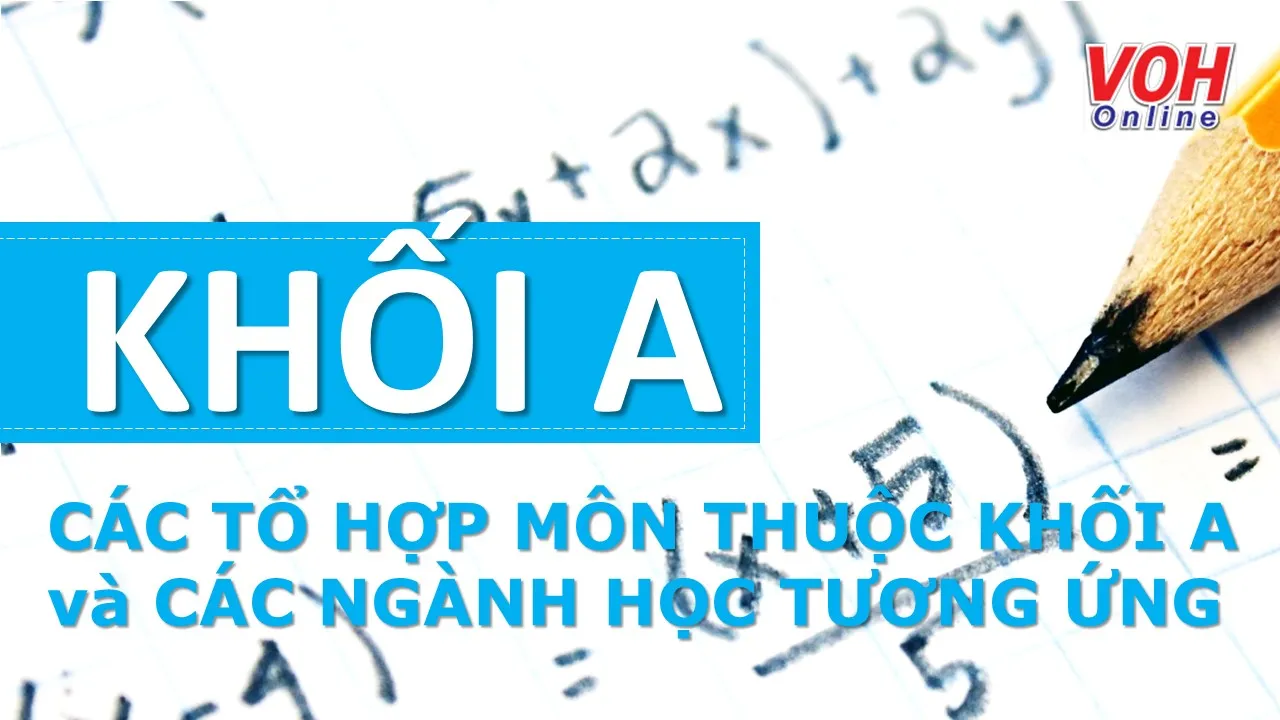 Khối A, tổ hợp môn thuộc khối A và các ngành học tương ứng