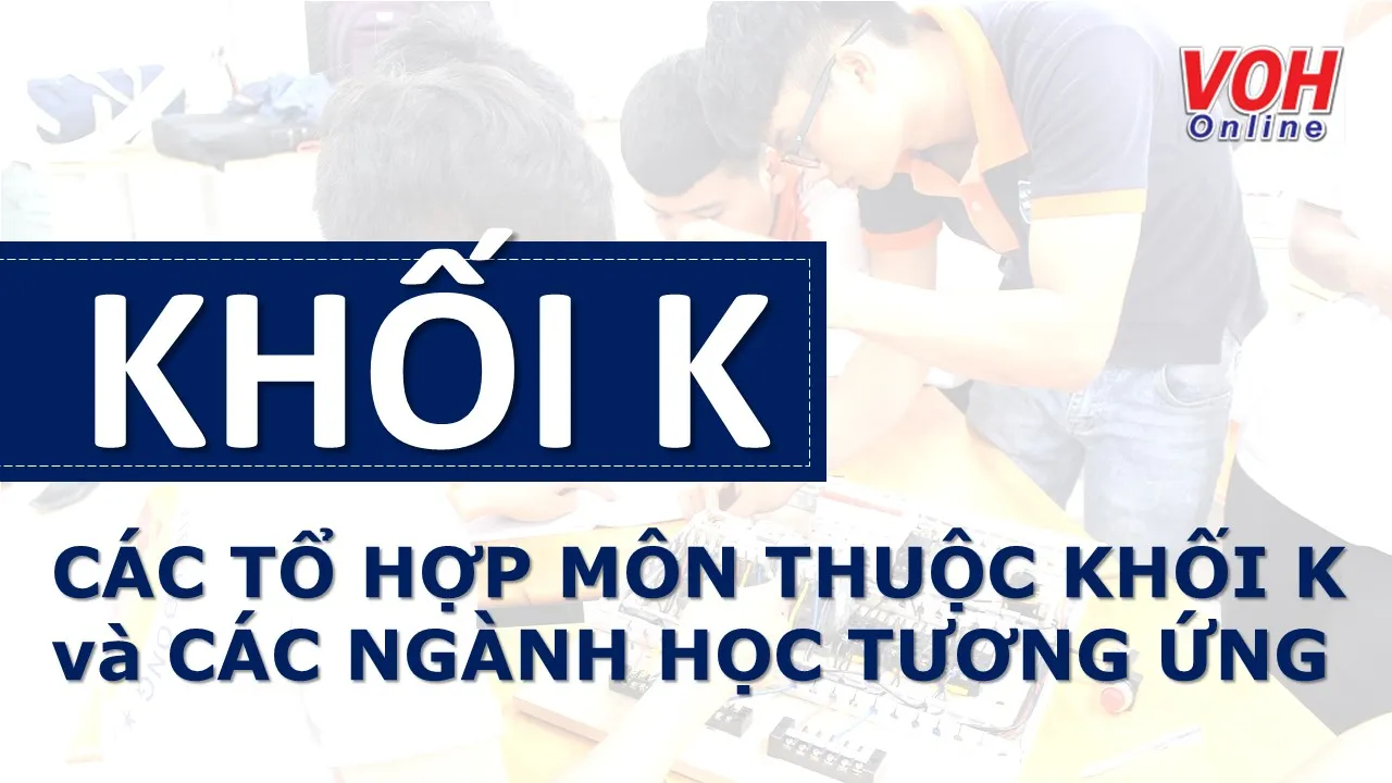 Khối K, tổ hợp môn thuộc khối K và các ngành học tương ứng