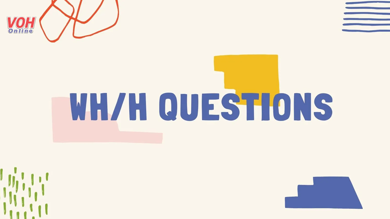 Tổng hợp các dạng câu hỏi WH/H Questions và bài tập liên quan