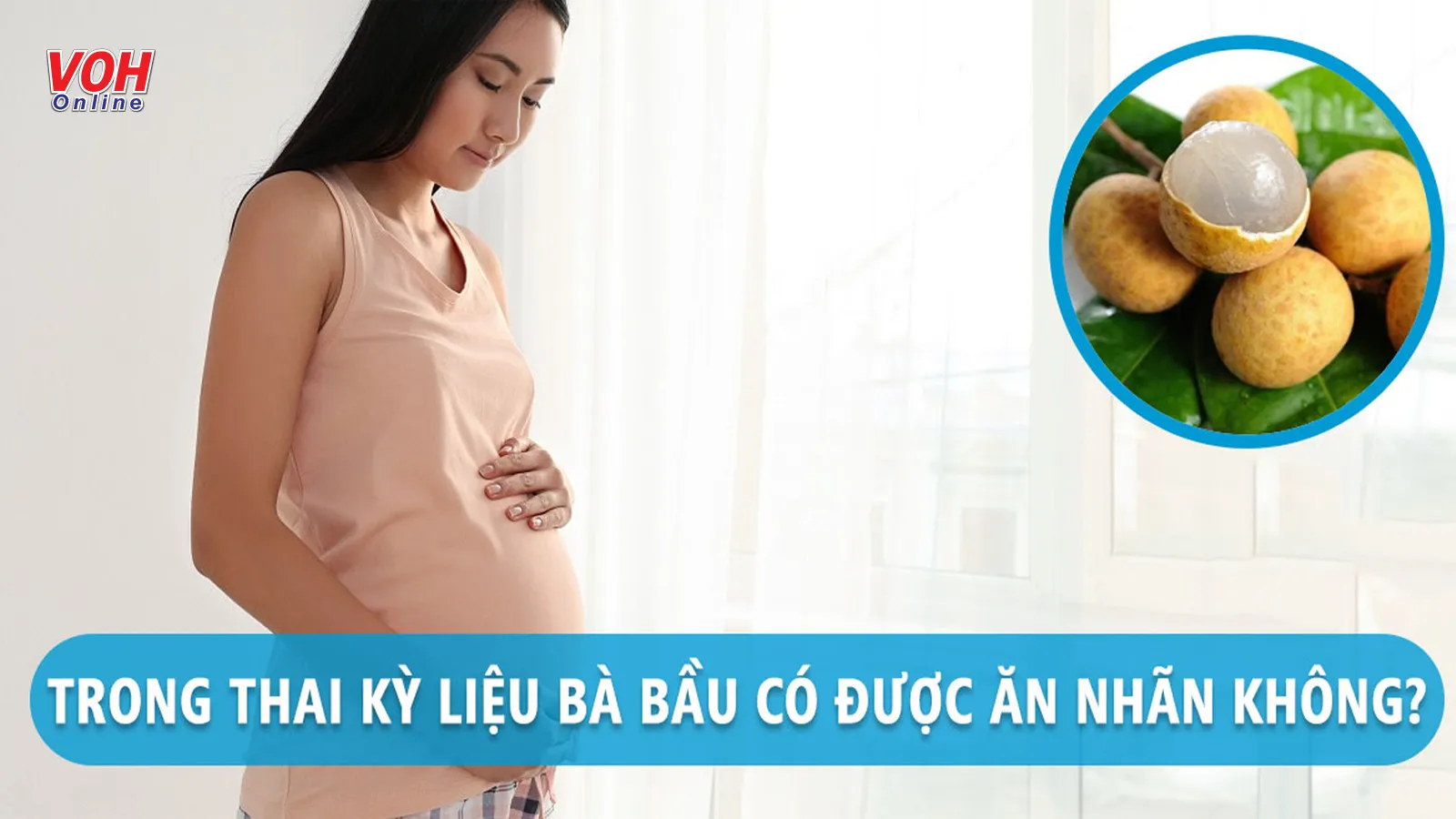 Bà bầu ăn nhãn được không? 3 lưu ý mẹ nào cũng cần biết