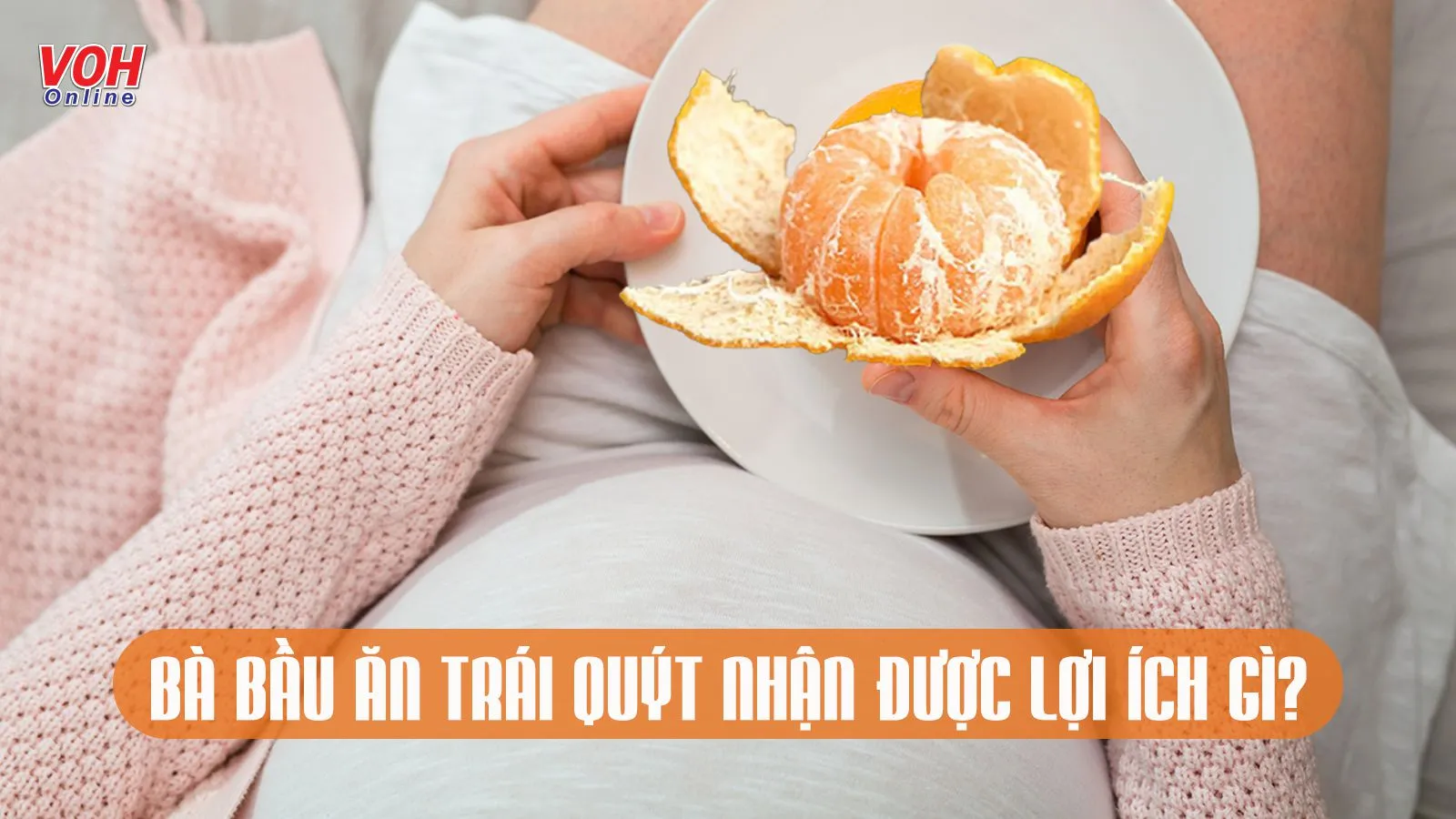 Bà bầu ăn quýt được không? 5 điều sau đây sẽ lý giải giúp mẹ