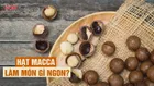 7 cách ăn hạt macca độc đáo, ngon miệng có thể bạn chưa biết