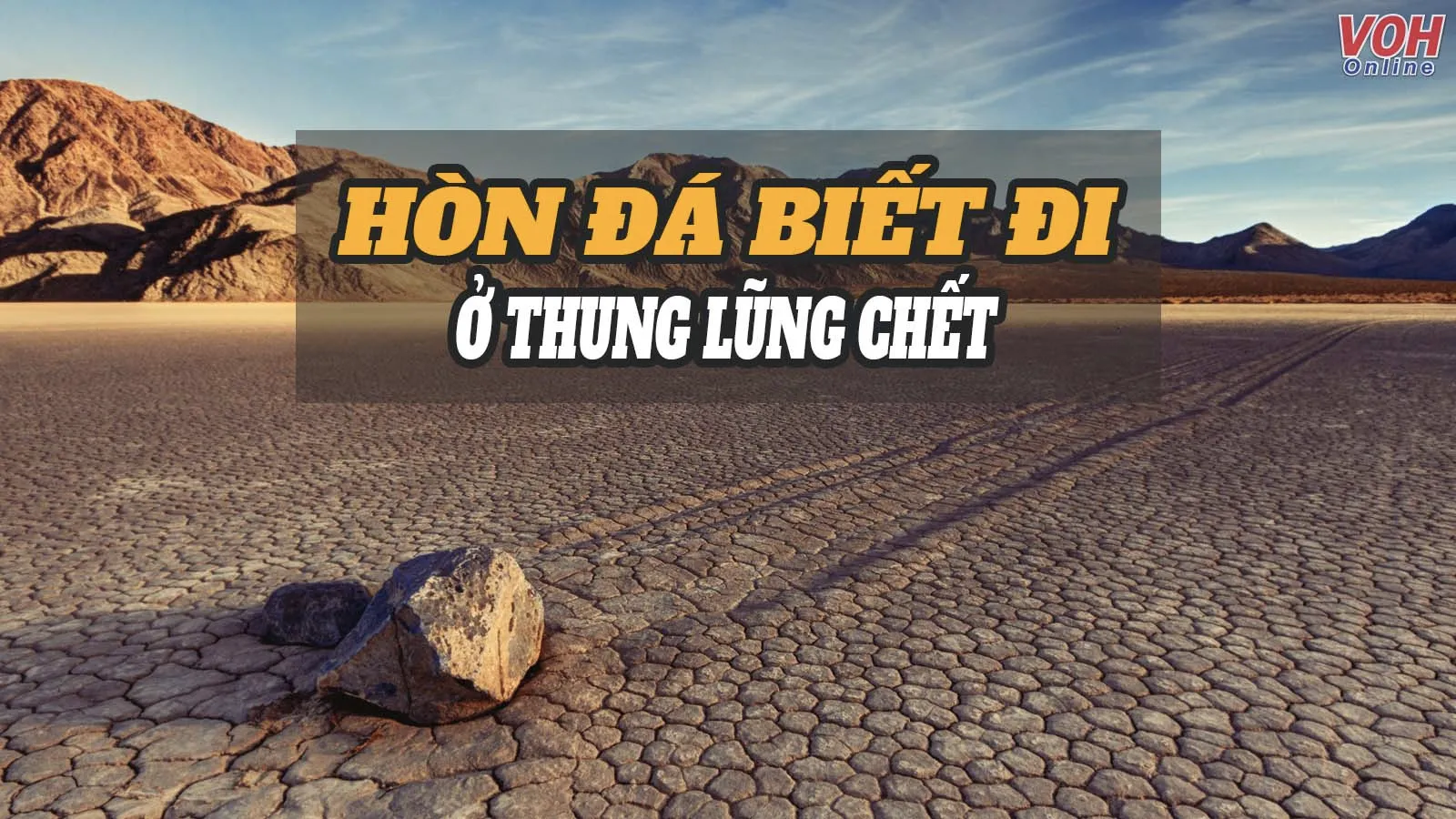 Giải mã bí ẩn những hòn đá biết đi tại thung lũng chết Death Valley, Mỹ