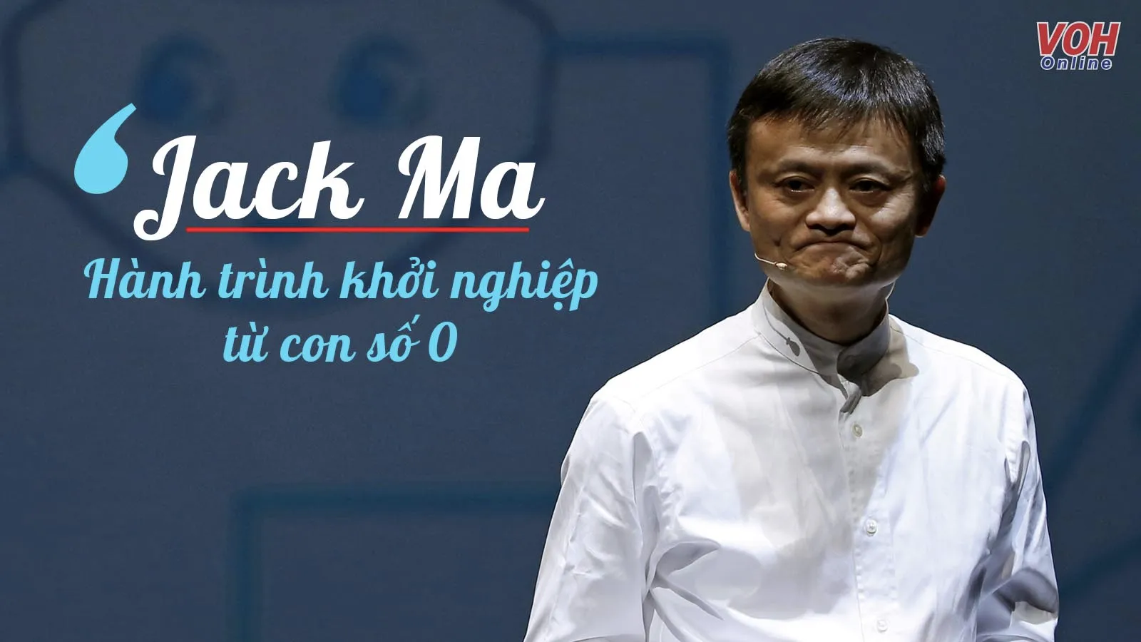 Câu chuyện khởi nghiệp của Jack Ma, trở thành tỷ phú thế giới và giàu nhất Trung Quốc từ con số 0