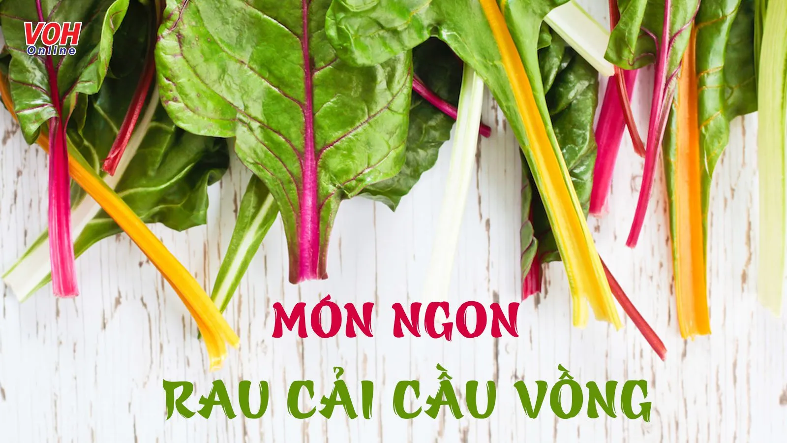 Chưa biết cải cầu vồng làm món gì, nhớ đừng bỏ qua 10 gợi ý này